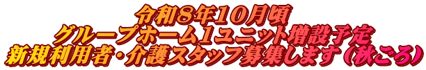 令和8年10月頃 グループホーム1ユニット増設予定 新規利用者・介護スタッフ募集します（秋ごろ）