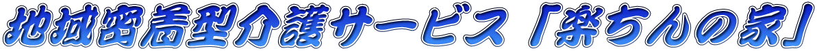 地域密着型介護サービス「楽ちんの家」